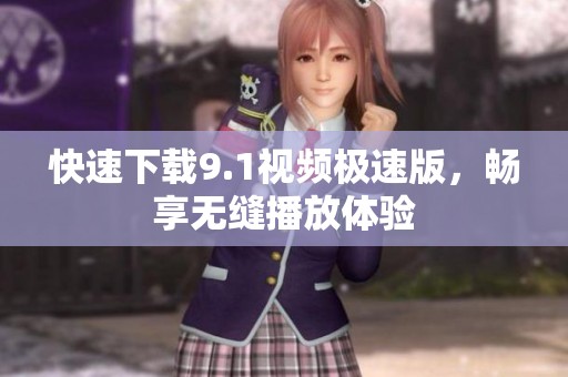 快速下载9.1视频极速版，畅享无缝播放体验