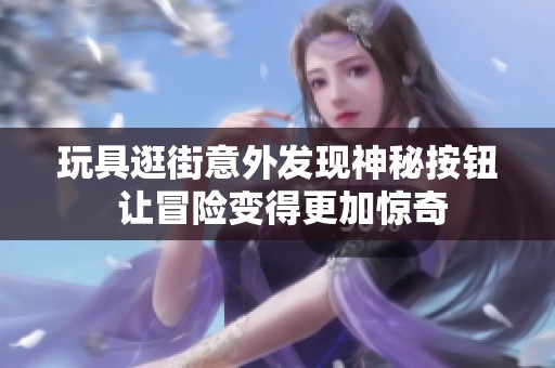 玩具逛街意外发现神秘按钮 让冒险变得更加惊奇