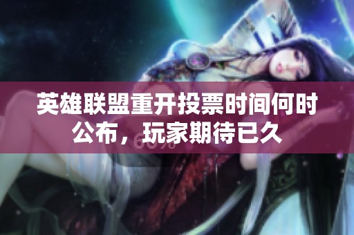 英雄联盟重开投票时间何时公布，玩家期待已久