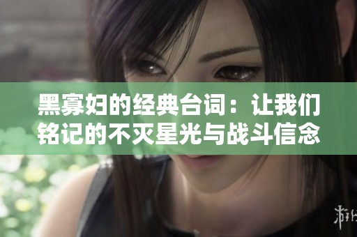 黑寡妇的经典台词：让我们铭记的不灭星光与战斗信念