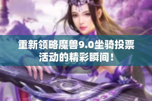 重新领略魔兽9.0坐骑投票活动的精彩瞬间！