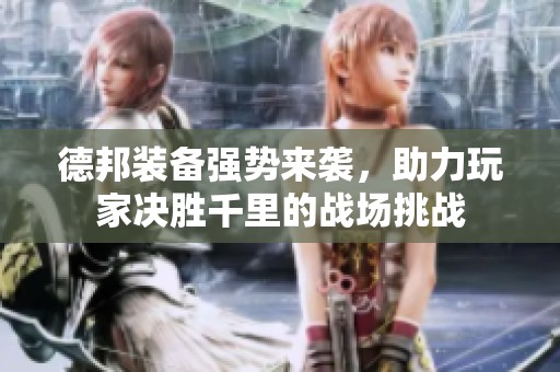 德邦装备强势来袭，助力玩家决胜千里的战场挑战
