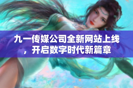 九一传媒公司全新网站上线，开启数字时代新篇章