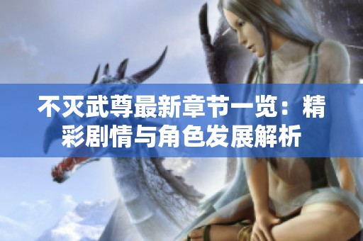 不灭武尊最新章节一览：精彩剧情与角色发展解析