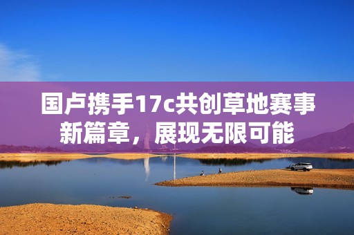 国卢携手17c共创草地赛事新篇章，展现无限可能