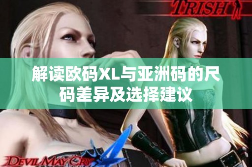 解读欧码XL与亚洲码的尺码差异及选择建议