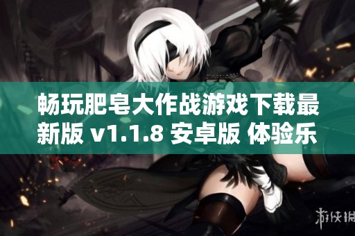 畅玩肥皂大作战游戏下载最新版 v1.1.8 安卓版 体验乐趣无穷