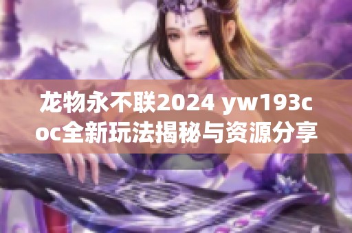 龙物永不联2024 yw193coc全新玩法揭秘与资源分享