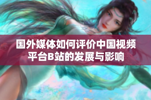 国外媒体如何评价中国视频平台B站的发展与影响