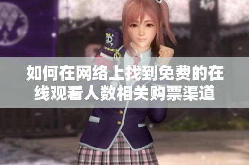 如何在网络上找到免费的在线观看人数相关购票渠道