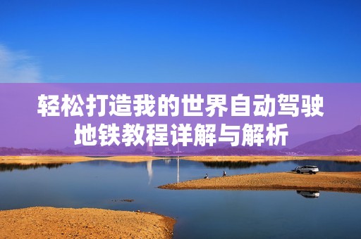 轻松打造我的世界自动驾驶地铁教程详解与解析
