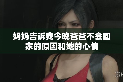 妈妈告诉我今晚爸爸不会回家的原因和她的心情