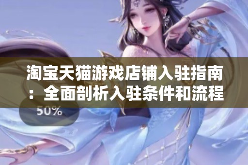 淘宝天猫游戏店铺入驻指南：全面剖析入驻条件和流程