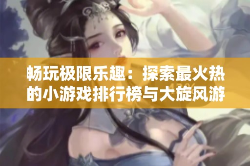 畅玩极限乐趣：探索最火热的小游戏排行榜与大旋风游戏
