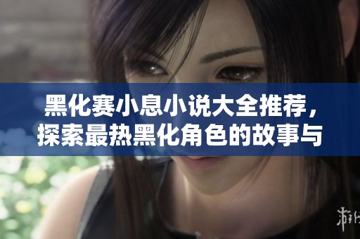 黑化赛小息小说大全推荐，探索最热黑化角色的故事与情感