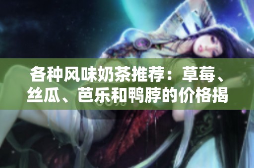 各种风味奶茶推荐：草莓、丝瓜、芭乐和鸭脖的价格揭秘