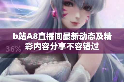 b站A8直播间最新动态及精彩内容分享不容错过