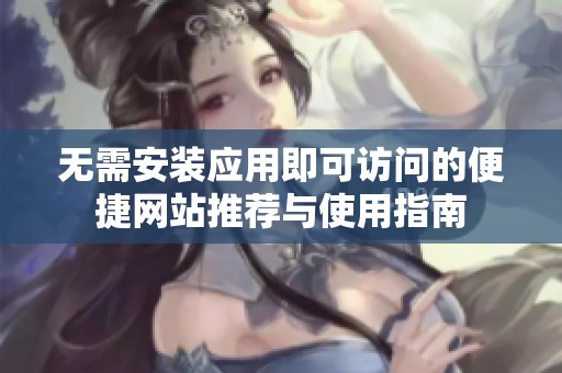 无需安装应用即可访问的便捷网站推荐与使用指南