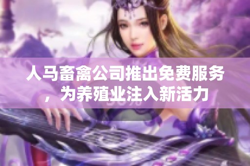 人马畜禽公司推出免费服务，为养殖业注入新活力