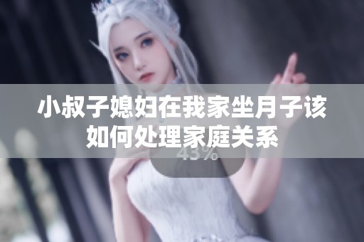 小叔子媳妇在我家坐月子该如何处理家庭关系