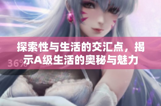 探索性与生活的交汇点，揭示A级生活的奥秘与魅力