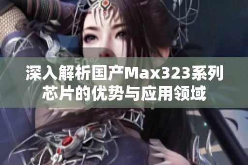 深入解析国产Max323系列芯片的优势与应用领域