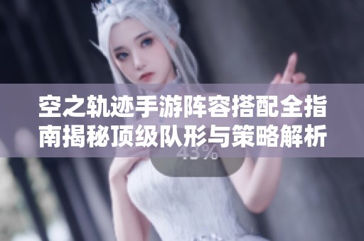 空之轨迹手游阵容搭配全指南揭秘顶级队形与策略解析
