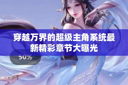 穿越万界的超级主角系统最新精彩章节大曝光