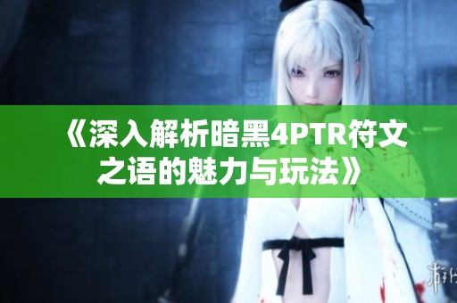 《深入解析暗黑4PTR符文之语的魅力与玩法》