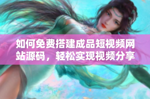 如何免费搭建成品短视频网站源码，轻松实现视频分享功能