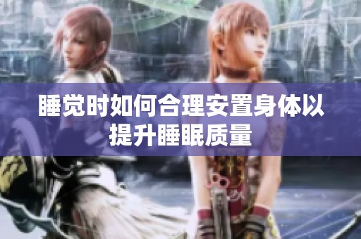 睡觉时如何合理安置身体以提升睡眠质量