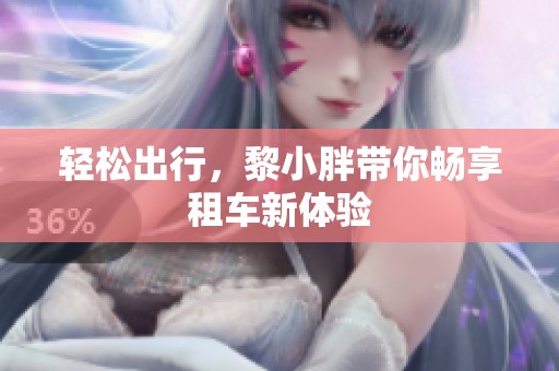 轻松出行，黎小胖带你畅享租车新体验