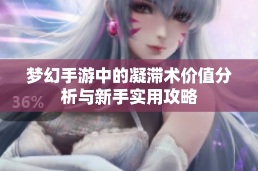 梦幻手游中的凝滞术价值分析与新手实用攻略