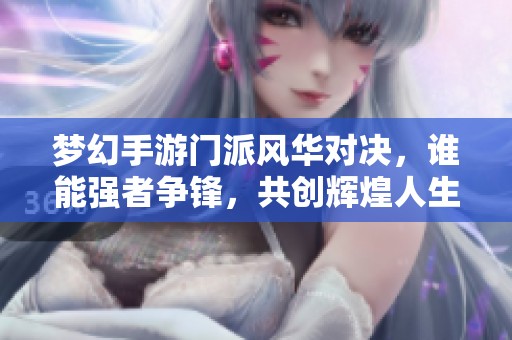 梦幻手游门派风华对决，谁能强者争锋，共创辉煌人生