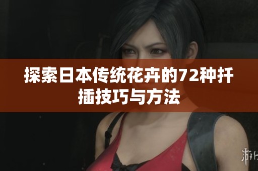 探索日本传统花卉的72种扦插技巧与方法