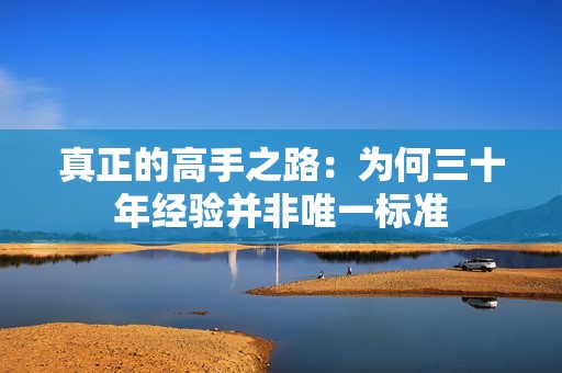 真正的高手之路：为何三十年经验并非唯一标准