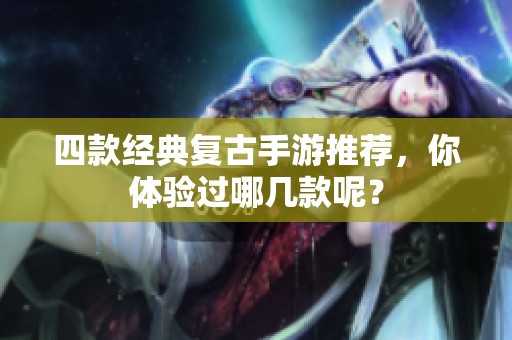 四款经典复古手游推荐，你体验过哪几款呢？