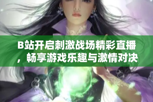 B站开启刺激战场精彩直播，畅享游戏乐趣与激情对决
