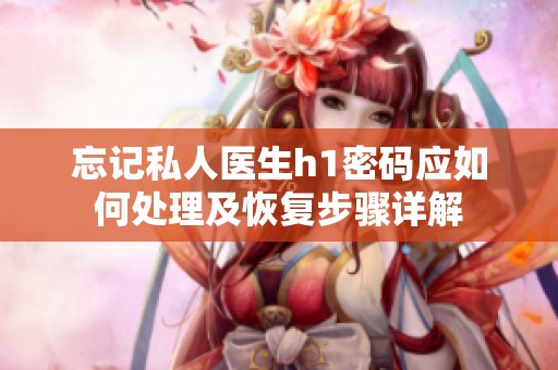 忘记私人医生h1密码应如何处理及恢复步骤详解