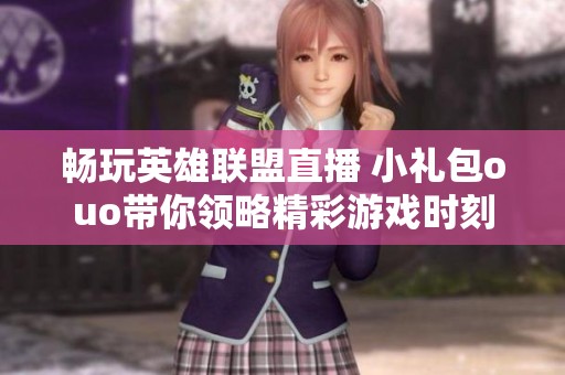 畅玩英雄联盟直播 小礼包ouo带你领略精彩游戏时刻