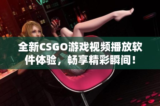 全新CSGO游戏视频播放软件体验，畅享精彩瞬间！