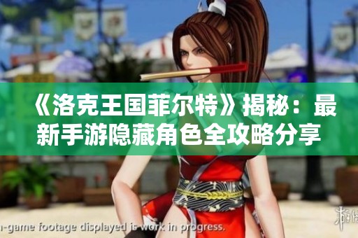 《洛克王国菲尔特》揭秘：最新手游隐藏角色全攻略分享