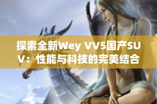 探索全新Wey VV5国产SUV：性能与科技的完美结合