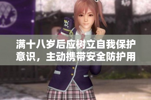 满十八岁后应树立自我保护意识，主动携带安全防护用品