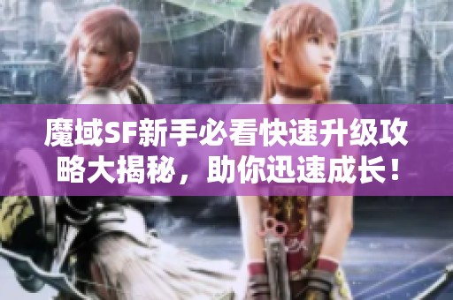 魔域SF新手必看快速升级攻略大揭秘，助你迅速成长！