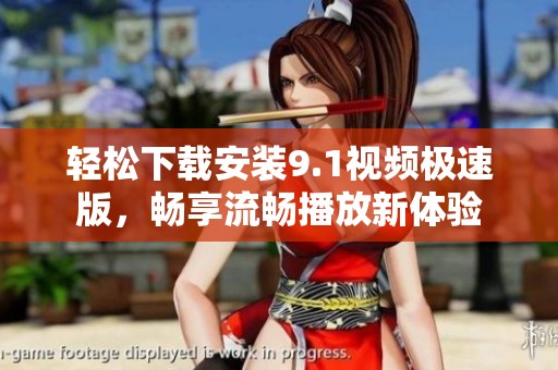 轻松下载安装9.1视频极速版，畅享流畅播放新体验