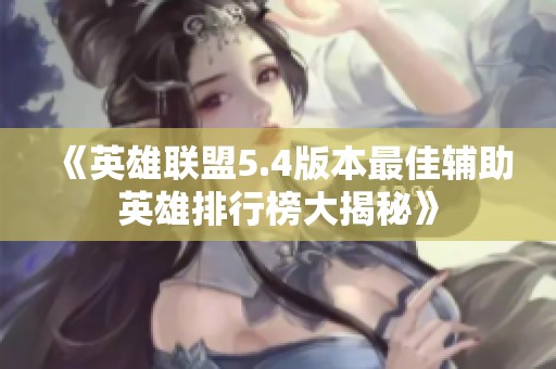 《英雄联盟5.4版本最佳辅助英雄排行榜大揭秘》