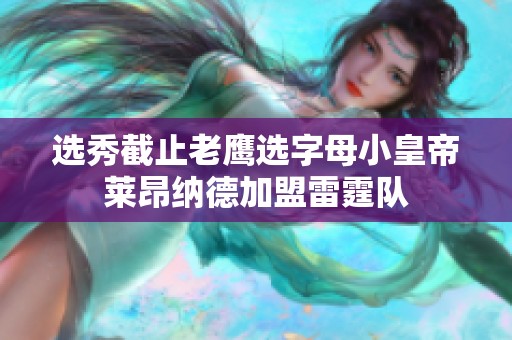 选秀截止老鹰选字母小皇帝莱昂纳德加盟雷霆队