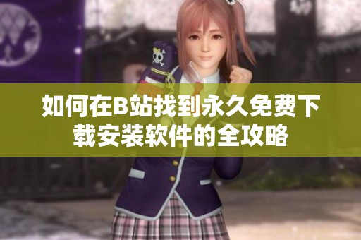 如何在B站找到永久免费下载安装软件的全攻略