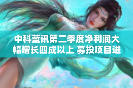 中科蓝讯第二季度净利润大幅增长四成以上 募投项目进展引关注